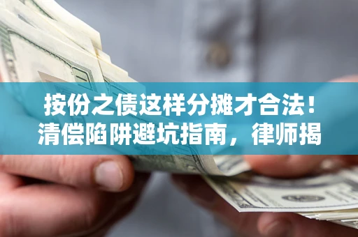 北京按份之债这样分摊才合法！清偿陷阱避坑指南，律师揭秘关键条款