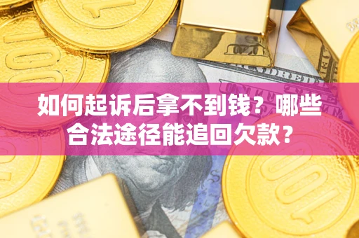 北京如何起诉后拿不到钱？哪些合法途径能追回欠款？