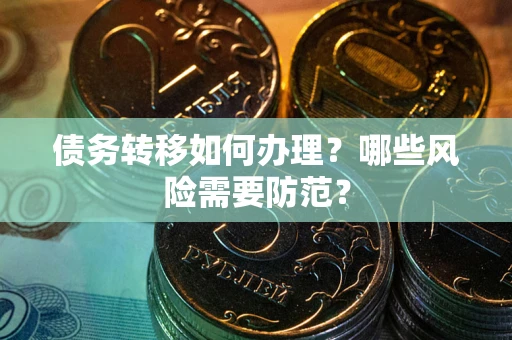北京债务转移如何办理？哪些风险需要防范？