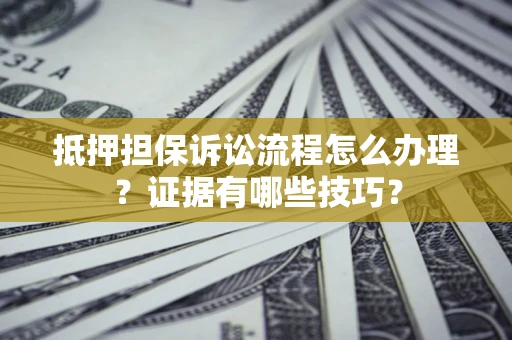 北京抵押担保诉讼流程怎么办理？证据有哪些技巧？