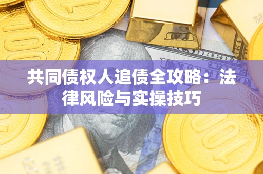 北京共同债权人追债全攻略：法律风险与实操技巧