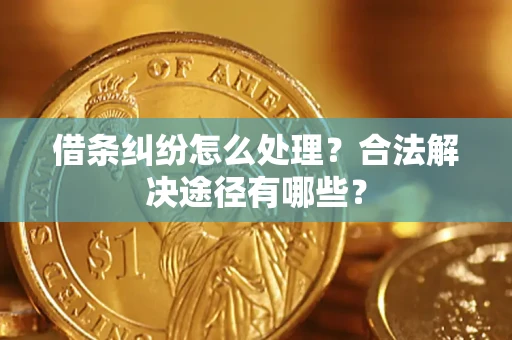 北京借条纠纷怎么处理？合法解决途径有哪些？
