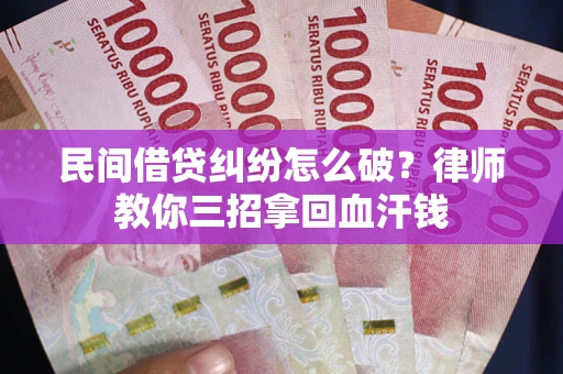 北京民间借贷纠纷怎么破？律师教你三招拿回血汗钱