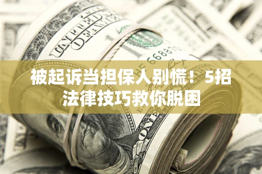 北京被起诉当担保人别慌！5招法律技巧救你脱困