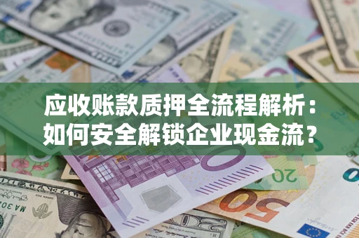 北京应收账款质押全流程解析：如何安全解锁企业现金流？