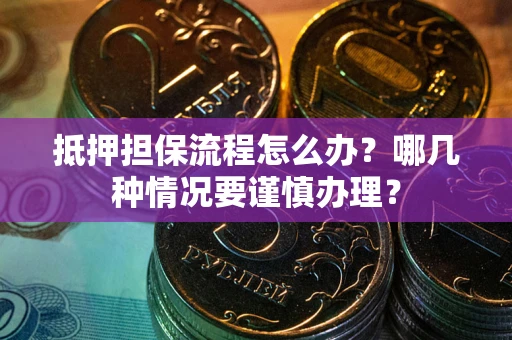 北京抵押担保流程怎么办？哪几种情况要谨慎办理？