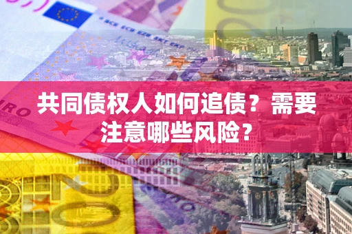 北京共同债权人如何追债？需要注意哪些风险？