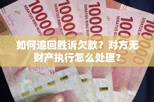北京如何追回胜诉欠款？对方无财产执行怎么处理？