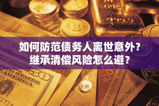 北京如何防范债务人离世意外？继承清偿风险怎么避？
