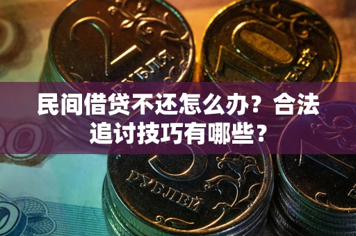 北京民间借贷不还怎么办？合法追讨技巧有哪些？