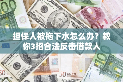 北京担保人被拖下水怎么办？教你3招合法反击借款人