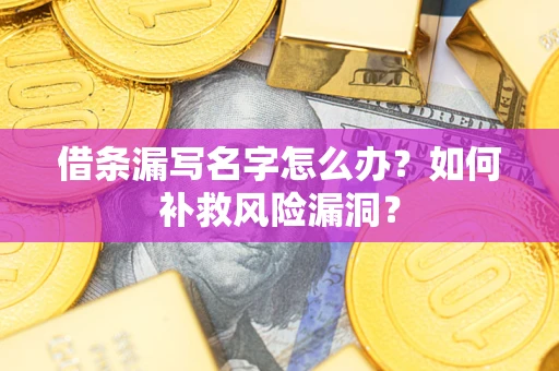 北京借条漏写名字怎么办？如何补救风险漏洞？