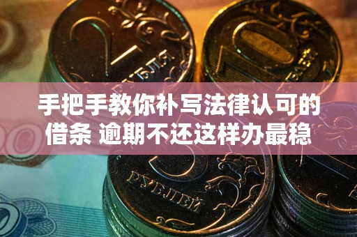 北京手把手教你补写法律认可的借条 逾期不还这样办最稳妥