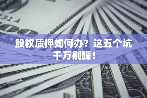 北京股权质押如何办？这五个坑千万别踩！