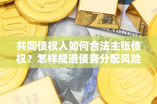 北京共同债权人如何合法主张债权？怎样规避债务分配风险？