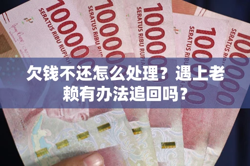 北京欠钱不还怎么处理？遇上老赖有办法追回吗？