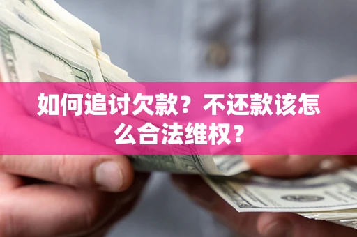 北京如何追讨欠款？不还款该怎么合法维权？