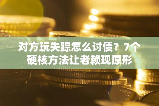 北京对方玩失踪怎么讨债？7个硬核方法让老赖现原形