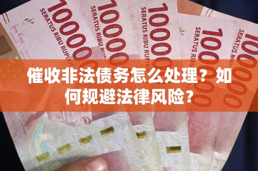 北京催收非法债务怎么处理？如何规避法律风险？