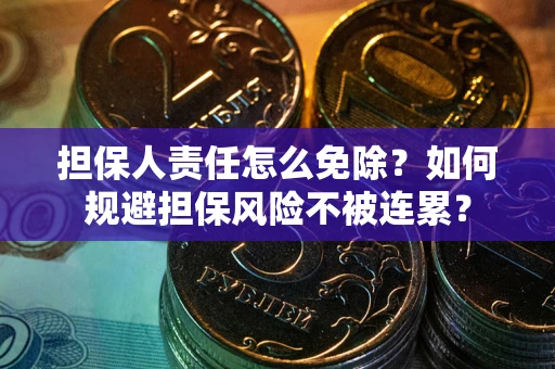 北京担保人责任怎么免除？如何规避担保风险不被连累？