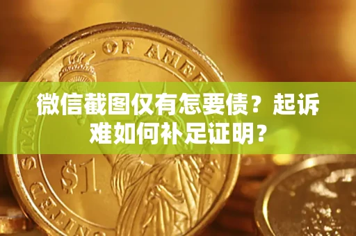 北京微信截图仅有怎要债？起诉难如何补足证明？