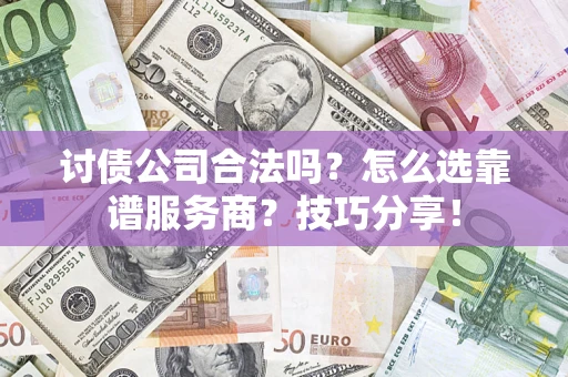 北京讨债公司合法吗？怎么选靠谱服务商？技巧分享！