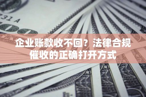 北京企业账款收不回？法律合规催收的正确打开方式