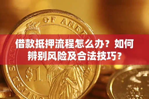 北京借款抵押流程怎么办？如何辨别风险及合法技巧？