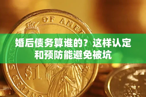 北京婚后债务算谁的？这样认定和预防能避免被坑