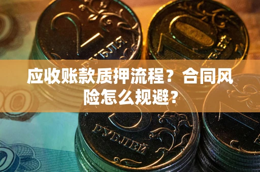 北京应收账款质押流程？合同风险怎么规避？