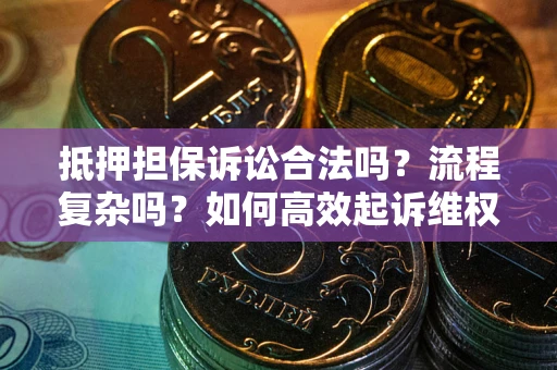 北京抵押担保诉讼合法吗？流程复杂吗？如何高效起诉维权？
