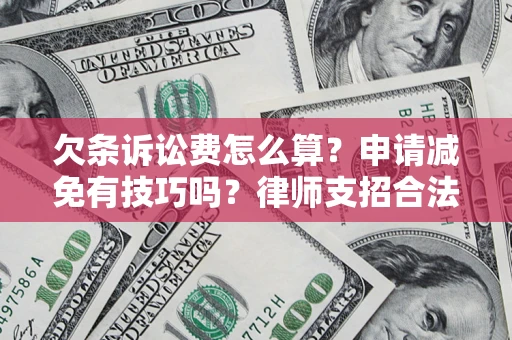 北京欠条诉讼费怎么算？申请减免有技巧吗？律师支招合法省钱