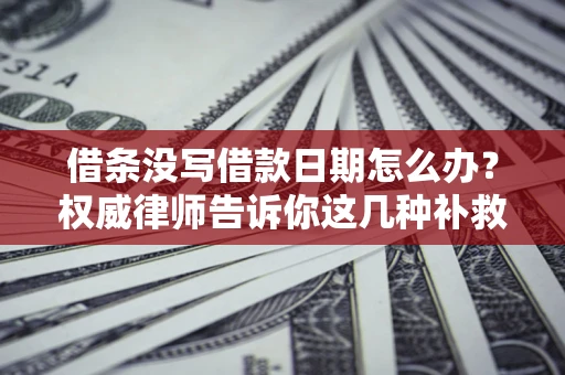 北京借条没写借款日期怎么办？权威律师告诉你这几种补救方法！