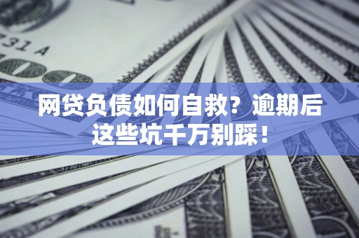 北京网贷负债如何自救？逾期后这些坑千万别踩！