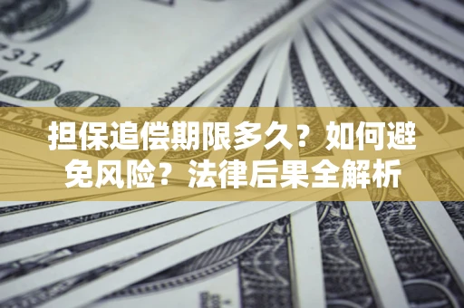 北京担保追偿期限多久？如何避免风险？法律后果全解析