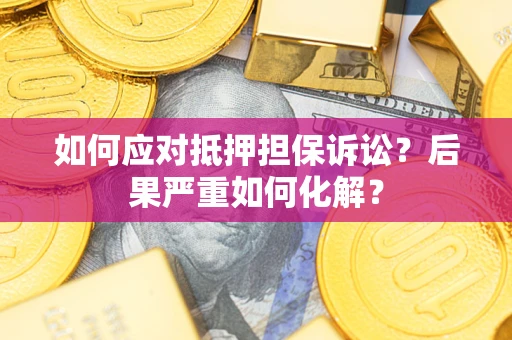 北京如何应对抵押担保诉讼？后果严重如何化解？