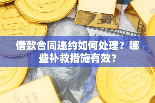 北京借款合同违约如何处理？哪些补救措施有效？