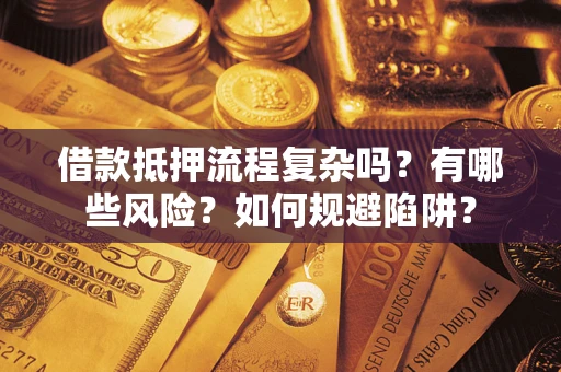 北京借款抵押流程复杂吗？有哪些风险？如何规避陷阱？