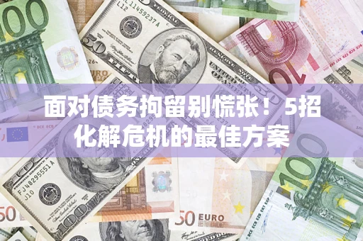 北京面对债务拘留别慌张！5招化解危机的最佳方案