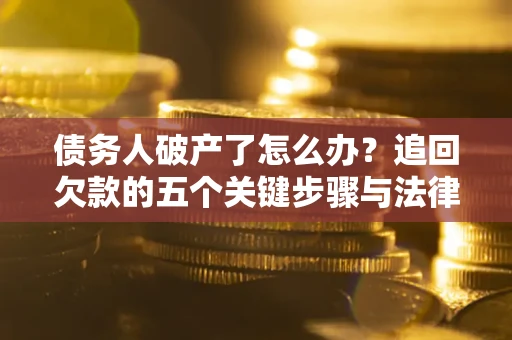 北京债务人破产了怎么办？追回欠款的五个关键步骤与法律策略