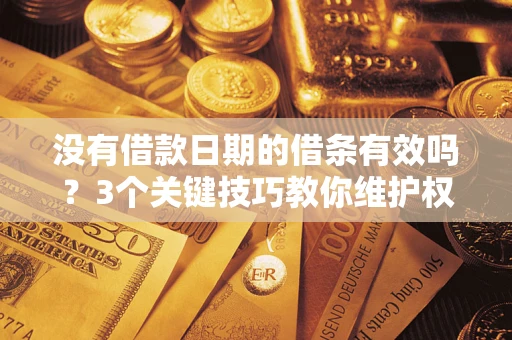 北京没有借款日期的借条有效吗？3个关键技巧教你维护权益