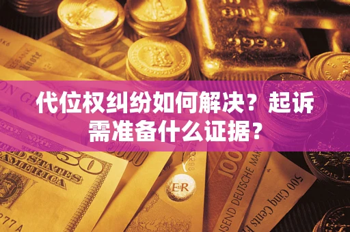 北京代位权纠纷如何解决？起诉需准备什么证据？