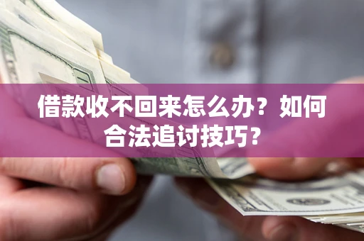 北京借款收不回来怎么办？如何合法追讨技巧？