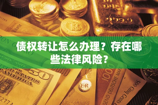 北京债权转让怎么办理？存在哪些法律风险？