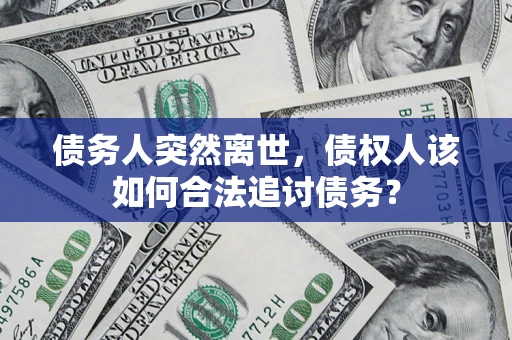 北京债务人突然离世，债权人该如何合法追讨债务？