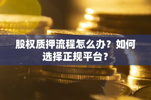 北京股权质押流程怎么办？如何选择正规平台？
