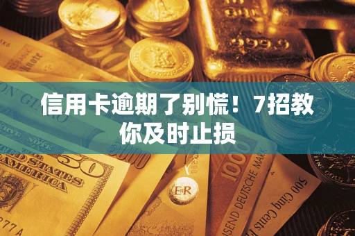 北京信用卡逾期了别慌！7招教你及时止损