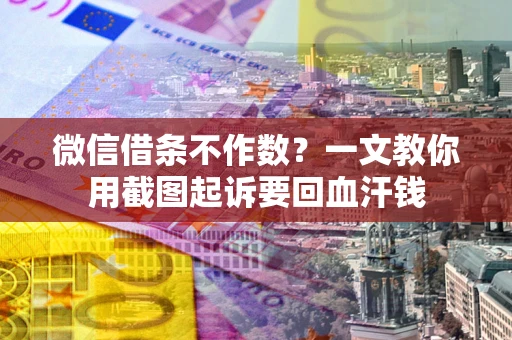 北京微信借条不作数？一文教你用截图起诉要回血汗钱