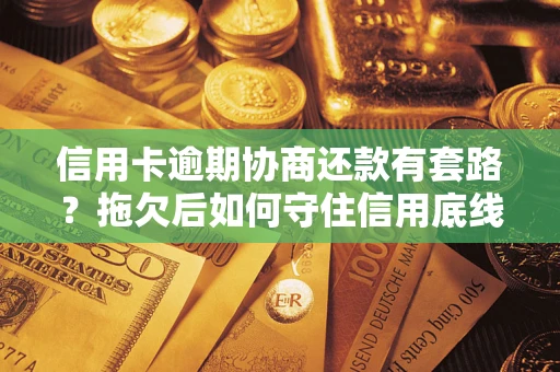 北京信用卡逾期协商还款有套路？拖欠后如何守住信用底线？