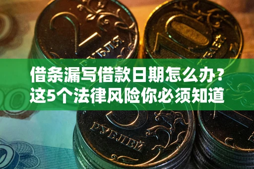 北京借条漏写借款日期怎么办？这5个法律风险你必须知道